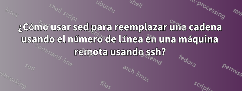 ¿Cómo usar sed para reemplazar una cadena usando el número de línea en una máquina remota usando ssh?