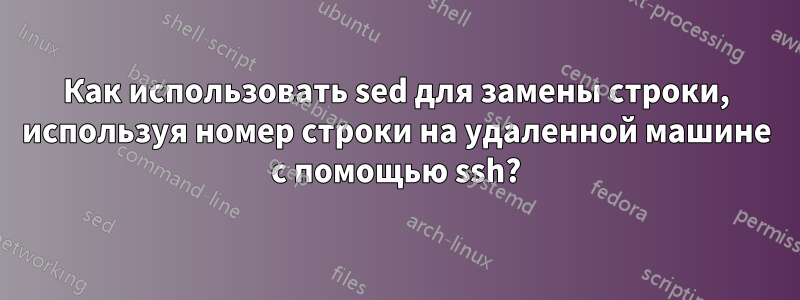 Как использовать sed для замены строки, используя номер строки на удаленной машине с помощью ssh?
