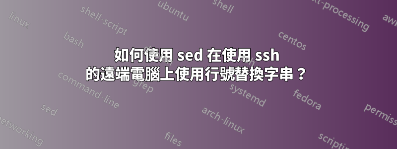 如何使用 sed 在使用 ssh 的遠端電腦上使用行號替換字串?