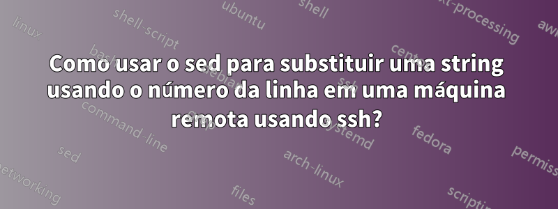 Como usar o sed para substituir uma string usando o número da linha em uma máquina remota usando ssh?