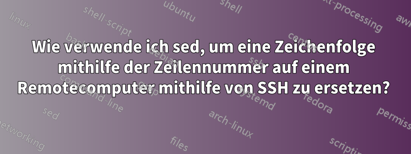 Wie verwende ich sed, um eine Zeichenfolge mithilfe der Zeilennummer auf einem Remotecomputer mithilfe von SSH zu ersetzen?