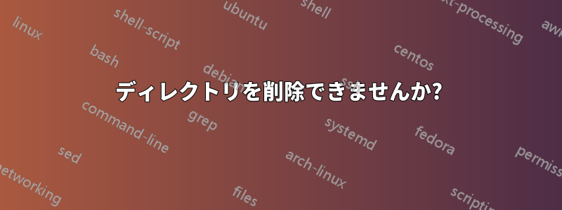 ディレクトリを削除できませんか?