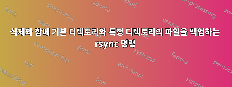 삭제와 함께 기본 디렉토리와 특정 디렉토리의 파일을 백업하는 rsync 명령