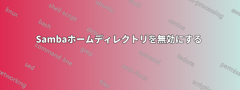 Sambaホームディレクトリを無効にする