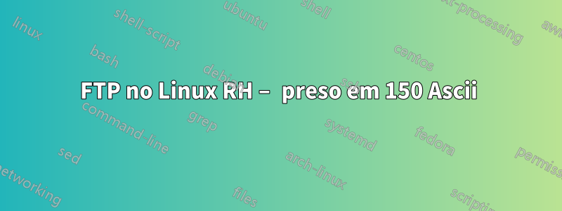 FTP no Linux RH – preso em 150 Ascii