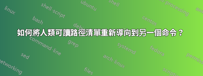 如何將人類可讀路徑清單重新導向到另一個命令？