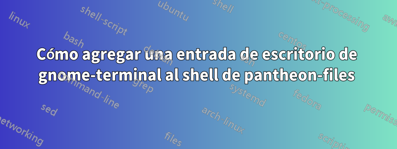 Cómo agregar una entrada de escritorio de gnome-terminal al shell de pantheon-files