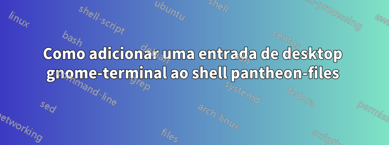 Como adicionar uma entrada de desktop gnome-terminal ao shell pantheon-files