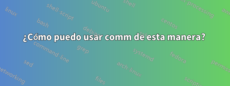 ¿Cómo puedo usar comm de esta manera?