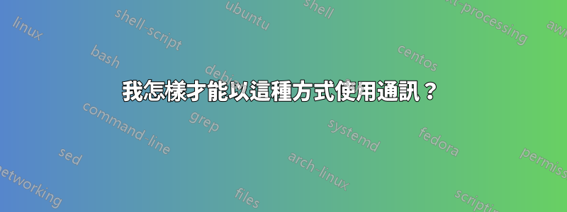 我怎樣才能以這種方式使用通訊？