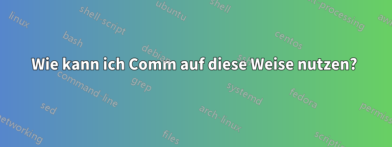 Wie kann ich Comm auf diese Weise nutzen?