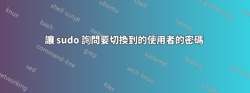讓 sudo 詢問要切換到的使用者的密碼