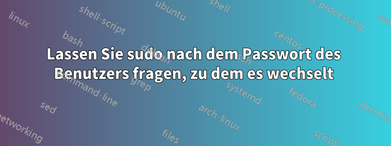 Lassen Sie sudo nach dem Passwort des Benutzers fragen, zu dem es wechselt