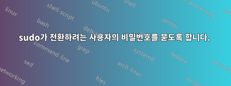 sudo가 전환하려는 사용자의 비밀번호를 묻도록 합니다.
