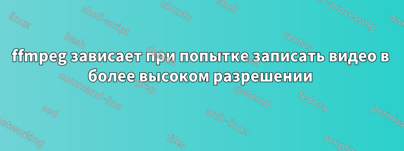 ffmpeg зависает при попытке записать видео в более высоком разрешении