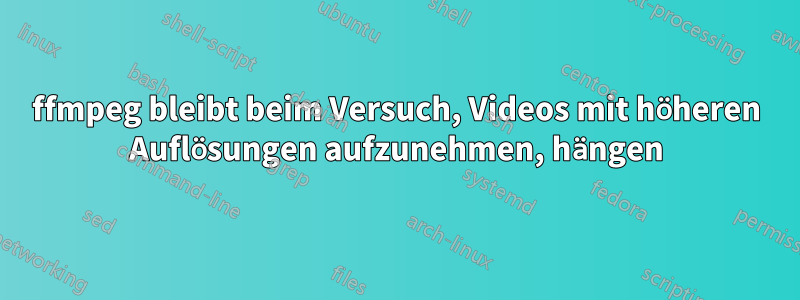 ffmpeg bleibt beim Versuch, Videos mit höheren Auflösungen aufzunehmen, hängen