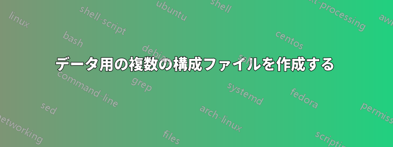 データ用の複数の構成ファイルを作成する
