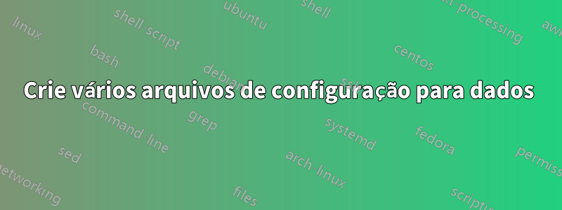 Crie vários arquivos de configuração para dados
