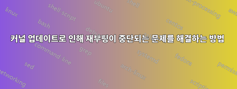 커널 업데이트로 인해 재부팅이 중단되는 문제를 해결하는 방법