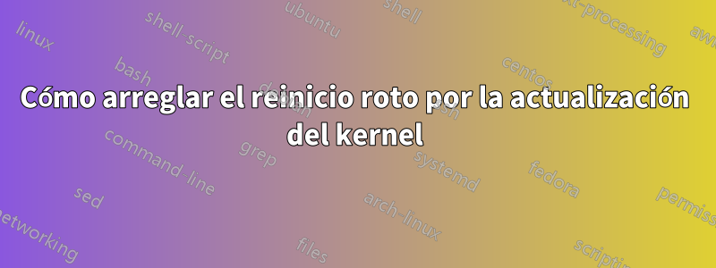Cómo arreglar el reinicio roto por la actualización del kernel