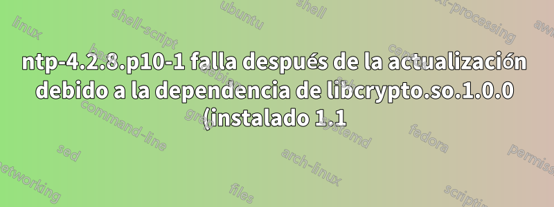 ntp-4.2.8.p10-1 falla después de la actualización debido a la dependencia de libcrypto.so.1.0.0 (instalado 1.1) y desea cambiar a 4.2.8.p9-2. ¿Cómo eso tiene sentido?