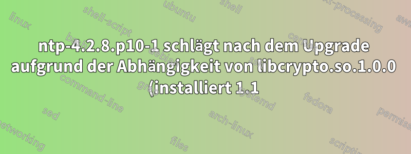 ntp-4.2.8.p10-1 schlägt nach dem Upgrade aufgrund der Abhängigkeit von libcrypto.so.1.0.0 (installiert 1.1) fehl und erfordert ein Downgrade auf 4.2.8.p9-2. Wie ist das sinnvoll?