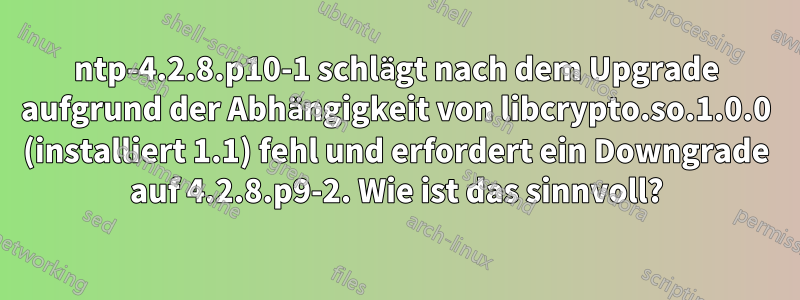 ntp-4.2.8.p10-1 schlägt nach dem Upgrade aufgrund der Abhängigkeit von libcrypto.so.1.0.0 (installiert 1.1) fehl und erfordert ein Downgrade auf 4.2.8.p9-2. Wie ist das sinnvoll?