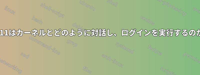 X11はカーネルとどのように対話し、ログインを実行するのか