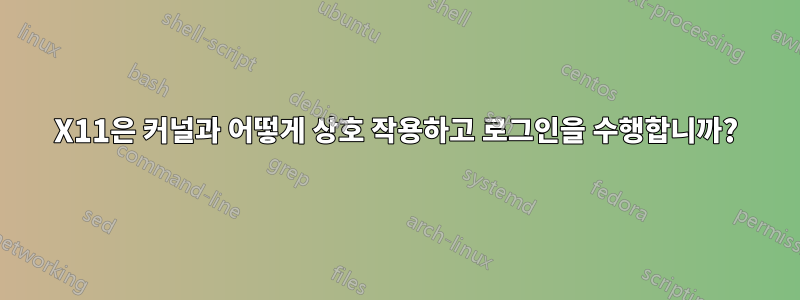 X11은 커널과 어떻게 상호 작용하고 로그인을 수행합니까?