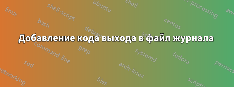 Добавление кода выхода в файл журнала