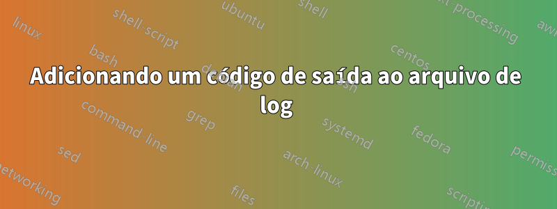 Adicionando um código de saída ao arquivo de log