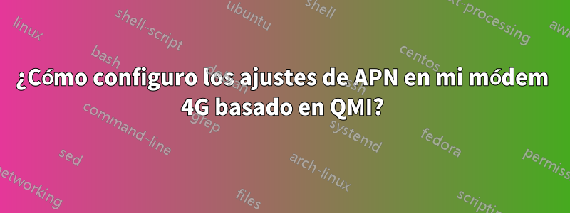 ¿Cómo configuro los ajustes de APN en mi módem 4G basado en QMI?