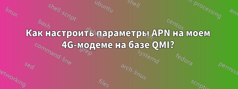 Как настроить параметры APN на моем 4G-модеме на базе QMI?