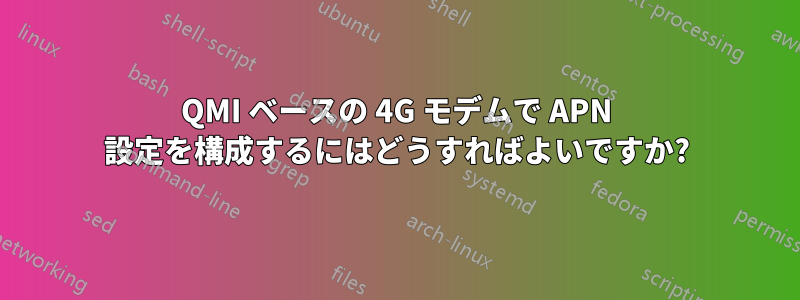 QMI ベースの 4G モデムで APN 設定を構成するにはどうすればよいですか?