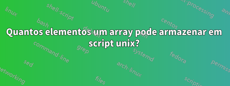Quantos elementos um array pode armazenar em script unix?
