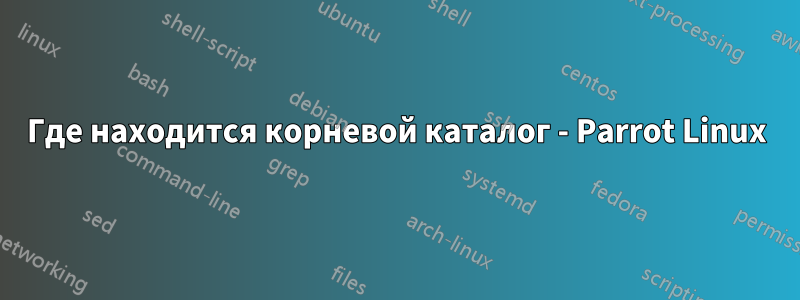 Где находится корневой каталог - Parrot Linux