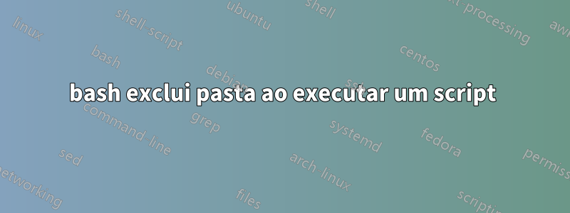 bash exclui pasta ao executar um script