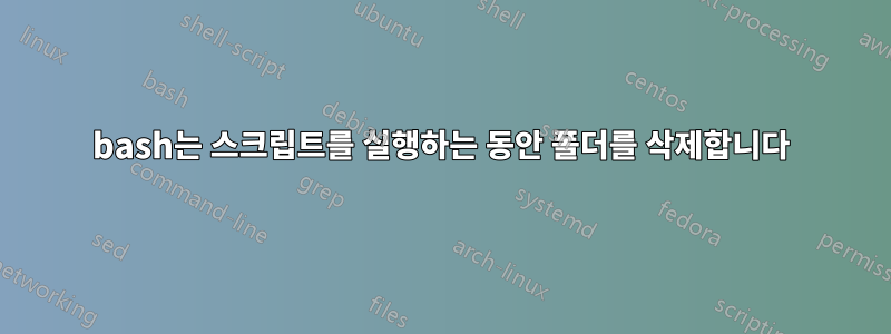 bash는 스크립트를 실행하는 동안 폴더를 삭제합니다
