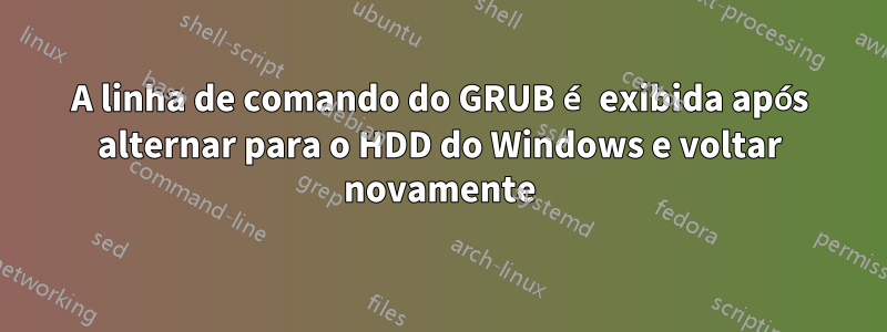 A linha de comando do GRUB é exibida após alternar para o HDD do Windows e voltar novamente