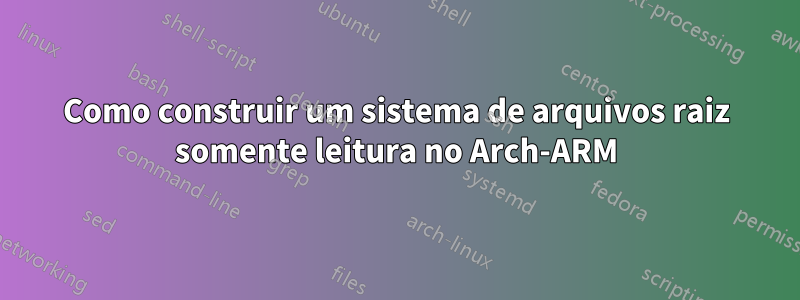 Como construir um sistema de arquivos raiz somente leitura no Arch-ARM
