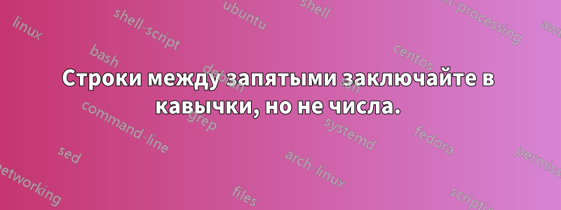 Строки между запятыми заключайте в кавычки, но не числа.