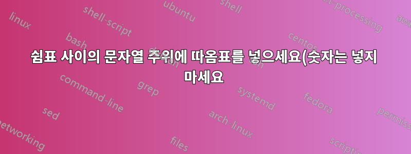 쉼표 사이의 문자열 주위에 따옴표를 넣으세요(숫자는 넣지 마세요).