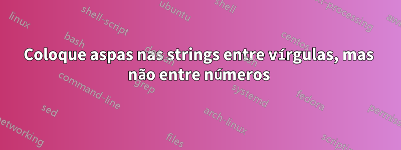Coloque aspas nas strings entre vírgulas, mas não entre números