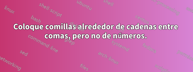 Coloque comillas alrededor de cadenas entre comas, pero no de números.