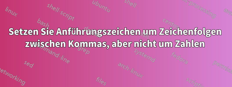 Setzen Sie Anführungszeichen um Zeichenfolgen zwischen Kommas, aber nicht um Zahlen
