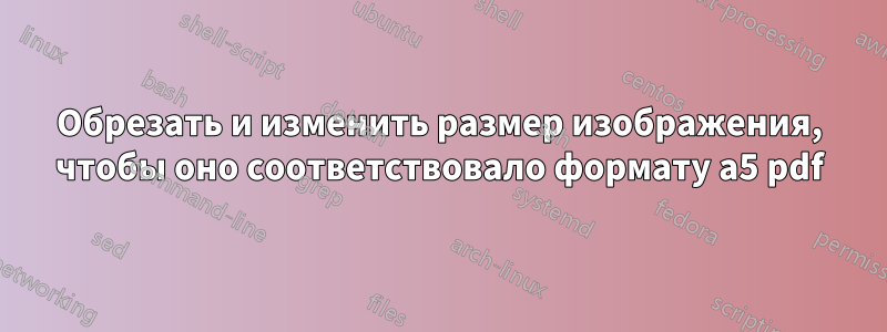 Обрезать и изменить размер изображения, чтобы оно соответствовало формату a5 pdf