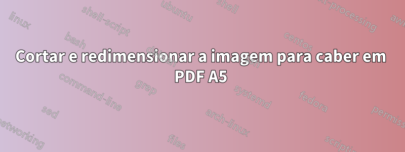 Cortar e redimensionar a imagem para caber em PDF A5