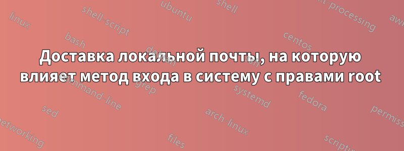 Доставка локальной почты, на которую влияет метод входа в систему с правами root