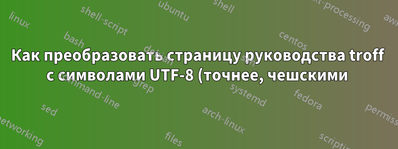 Как преобразовать страницу руководства troff с символами UTF-8 (точнее, чешскими) в PDF
