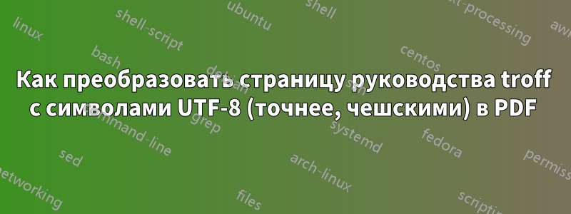 Как преобразовать страницу руководства troff с символами UTF-8 (точнее, чешскими) в PDF
